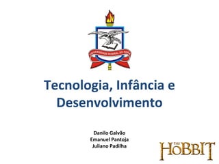 Tecnologia, Infância e
Desenvolvimento
Danilo Galvão
Emanuel Pantoja
Juliano Padilha
 