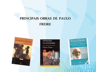 PRINCIPAIS OBRAS DE PAULO
FREIRE
 