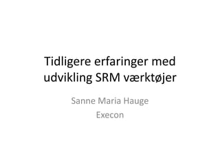 Tidligere erfaringer med
udvikling SRM værktøjer
     Sanne Maria Hauge
          Execon
 
