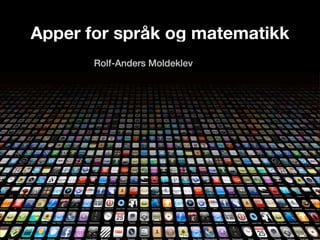 Apper for språk og matematikk 
! 
Rolf-Anders Moldeklev 
 