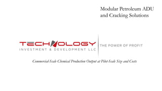 Modular Petroleum ADU
and Cracking Solutions
Commercial-Scale Chemical Production Output at Pilot-Scale Size and Costs
 