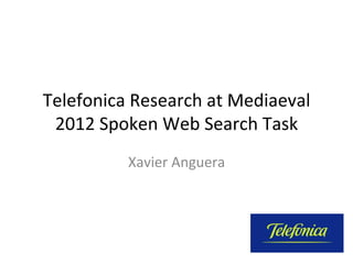 Telefonica	
  Research	
  at	
  Mediaeval	
  
 2012	
  Spoken	
  Web	
  Search	
  Task	
  
              Xavier	
  Anguera	
  
 