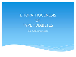 ETIOPATHOGENESIS
        OF
 TYPE 1 DIABETES
   DR. SYED MOHD RAZI
 