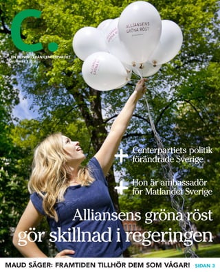 EN TIDNING FRÅN CENTERPARTIET
 NUMMER 3 2010




                                         Centerpartiets politik
                                         förändrade Sverige

                                         Hon är ambassadör
                                         för Matlandet Sverige

                                 Alliansens gröna röst
    gör skillnad i regeringen
MAUD SÄGER: FRAMTIDEN TILLHÖR DEM SOM VÅGAR!              SIDAN 3
 