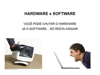HARDWARE x SOFTWARE

 VOCÊ PODE CHUTAR O HARDWARE
JÁ O SOFTWARE... SÓ RESTA XINGAR!
 