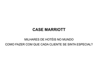 CASE MARRIOTT

          MILHARES DE HOTÉIS NO MUNDO
COMO FAZER COM QUE CADA CLIENTE SE SINTA ESPECIAL?
 