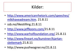 Kilder:http://www.americanrhetoric.com/speeches/mlkihaveadream.htm. 21.8.11ssb.no/likestilling.21.8.11http://www.jeffkoons.com/21.8.11http://www.warholfoundation.org/.21.8.11http://www.fineart.no/kunstner/kjartan-slettemark.21.8.11http://www.pushwagner.no/21.8.11