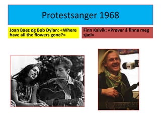 Protestsanger 1968Joan Baez og Bob Dylan: «Where have all the flowersgone?»Finn Kalvik: «Prøver å finne meg sjæl»