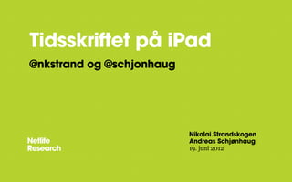 Tidsskriftet på iPad
@nkstrand og @schjonhaug




                           Nikolai Strandskogen
                           Andreas Schjønhaug
                           19. juni 2012
 