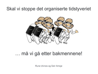 Skal vi stoppe det organiserte tidstyveriet
… må vi gå etter bakmennene!
Rune Ulvnes og Geir Amsjø
 