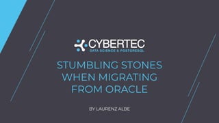 STUMBLING STONES
WHEN MIGRATING
FROM ORACLE
BY LAURENZ ALBE
 