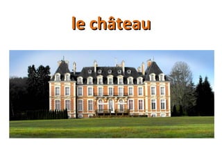 le châteaule château
 