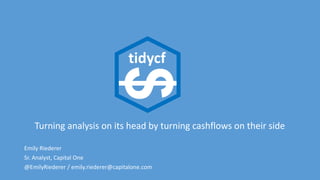 Turning analysis on its head by turning cashflows on their side
Emily Riederer
Sr. Analyst, Capital One
@EmilyRiederer / emily.riederer@capitalone.com
$
tidycf
 