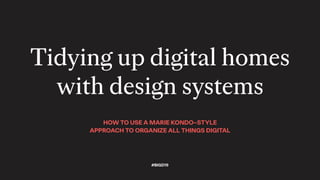 HOW TO USE A MARIE KONDO–STYLE
APPROACH TO ORGANIZE ALL THINGS DIGITAL
Tidying up digital homes
with design systems
#BIGD19
 