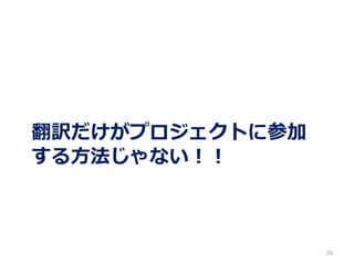 翻訳だけがプロジェクトに参加
する方法じゃない！！
26
 