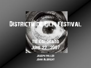 Districtwide Film Festival

       TIE Colorado
       June 22 2007
         Joseph Miller
         John Albright