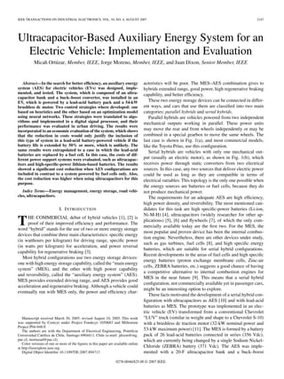 IEEE TRANSACTIONS ON INDUSTRIAL ELECTRONICS, VOL. 54, NO. 4, AUGUST 2007 2147
Ultracapacitor-Based Auxiliary Energy System for an
Electric Vehicle: Implementation and Evaluation
Micah Ortúzar, Member, IEEE, Jorge Moreno, Member, IEEE, and Juan Dixon, Senior Member, IEEE
Abstract—In the search for better efficiency, an auxiliary energy
system (AES) for electric vehicles (EVs) was designed, imple-
mented, and tested. The system, which is composed of an ultra-
capacitor bank and a buck–boost converter, was installed in an
EV, which is powered by a lead-acid battery pack and a 54-kW
brushless dc motor. Two control strategies where developed: one
based on heuristics and the other based on an optimization model
using neural networks. These strategies were translated to algo-
rithms and implemented in a digital signal processor, and their
performance was evaluated in urban driving. The results were
incorporated to an economic evaluation of the system, which shows
that the reduction in costs would only justify the inclusion of
this type of system in a lead-acid battery-powered vehicle if the
battery life is extended by 50% or more, which is unlikely. The
same results were extrapolated to a case in which the lead-acid
batteries are replaced by a fuel cell. In this case, the costs of dif-
ferent power support systems were evaluated, such as ultracapac-
itors and high-specific-power lithium-based batteries. The results
showed a significant cost reduction when AES configurations are
included in contrast to a system powered by fuel cells only. Also,
the cost reduction was higher when using ultracapacitors for this
purpose.
Index Terms—Energy management, energy storage, road vehi-
cles, ultracapacitors.
I. INTRODUCTION
THE COMMERCIAL debut of hybrid vehicles [1], [2] is
proof of their improved efficiency and performance. The
word “hybrid” stands for the use of two or more energy storage
devices that combine three main characteristics: specific energy
(in watthours per kilogram) for driving range, specific power
(in watts per kilogram) for acceleration, and power reversal
capability for regenerative braking [3].
Most hybrid configurations use two energy storage devices:
one with high energy storage capability, called the “main energy
system” (MES), and the other with high power capability
and reversibility, called the “auxiliary energy system” (AES).
MES provides extended driving range, and AES provides good
acceleration and regenerative braking. Although a vehicle could
eventually run with MES only, the power and efficiency char-
Manuscript received March 30, 2005; revised August 10, 2005. This work
was supported by Conicyt under Project Fondecyt 1050683 and Millenium
Project P04-048-F.
The authors are with the Department of Electrical Engineering, Pontificia
Universidad Católica de Chile, Santiago 6904411, Chile (e-mail: jdixon@ing.
puc.cl; mortuzad@puc.cl).
Color versions of one or more of the figures in this paper are available online
at http://ieeexplore.ieee.org.
Digital Object Identifier 10.1109/TIE.2007.894713
acteristics will be poor. The MES–AES combination gives to
hybrids extended range, good power, high regenerative braking
capability, and better efficiency.
These two energy storage devices can be connected in differ-
ent ways, and cars that use them are classified into two main
categories: parallel hybrids and serial hybrids.
Parallel hybrids are vehicles powered from two independent
mechanical outputs working in parallel. These power units
may move the rear and front wheels independently or may be
combined in a special gearbox to move the same wheels. The
last case is shown in Fig. 1(a), and most commercial models,
like the Toyota Prius, use this configuration.
Serial hybrids are vehicles with only one mechanical out-
put (usually an electric motor), as shown in Fig. 1(b), which
receives power through static converters from two electrical
sources. In this case, any two sources that deliver electric power
could be used as long as they are compatible in terms of
electrical variables. This topology is the only one possible when
the energy sources are batteries or fuel cells, because they do
not produce mechanical power.
The requirements for an adequate AES are high efficiency,
high power density, and reversibility. The most mentioned can-
didates for this task are high specific-power batteries (Li-ion,
Ni-M-H) [4], ultracapacitors (widely researcher for other ap-
plications) [5], [6] and flywheels [7], of which the only com-
mercially available today are the first two. For the MES, the
most popular and proven device has been the internal combus-
tion engine. Nevertheless, there are other devices under study,
such as gas turbines, fuel cells [8], and high specific energy
batteries, which are suitable for serial hybrid configurations.
Recent developments in the areas of fuel cells and high specific
energy batteries (proton exchange membrane cells, Zinc-air
cells, ZEBRA batteries, etc.) suggests a good chance of having
a competitive alternative to internal combustion engines for
MES in the near future [9]. This means that a serial hybrid
configuration, not commercially available yet in passenger cars,
might be an interesting option to explore.
These facts motivated the development of a serial hybrid con-
figuration with ultracapacitors as AES [10] and with lead-acid
batteries as MES. The prototype was implemented in an elec-
tric vehicle (EV) transformed from a conventional Chevrolet
“LUV” truck (similar in weight and shape to a Chevrolet S-10)
with a brushless dc traction motor (32-kW nominal power and
53-kW maximum power) [11]. The MES is formed by a battery
pack of 26 lead-acid batteries connected in series (356 Vdc),
which are currently being changed by a single Sodium Nickel-
Chloride (ZEBRA) battery (371 Vdc). The AES was imple-
mented with a 20-F ultracapacitor bank and a buck–boost
0278-0046/$25.00 © 2007 IEEE
 