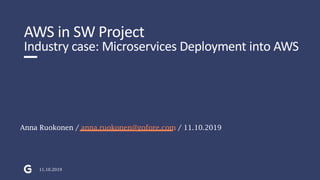 AWS in SW Project
Industry case: Microservices Deployment into AWS
Anna Ruokonen / anna.ruokonen@gofore.com / 11.10.2019
11.10.2019
 
