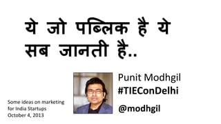 Punit Modhgil
#TIEConDelhi
@modhgil
Some ideas on marketing
for India Startups
October 4, 2013
 
