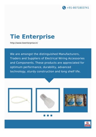 +91-8071803741
Tie Enterprise
http://www.tieenterprise.in/
We are amongst the distinguished Manufacturers,
Traders and Suppliers of Electrical Wiring Accessories
and Components. These products are appreciated for
optimum performance, durability, advanced
technology, sturdy construction and long shelf life.
 