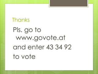 Thanks
Pls. go to
www.govote.at
and enter 43 34 92
to vote
 