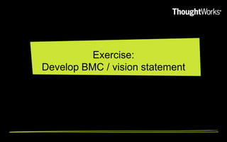 Exercise:
Develop BMC / vision statement
 