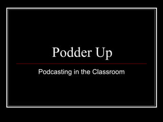 Podder Up Podcasting in the Classroom 