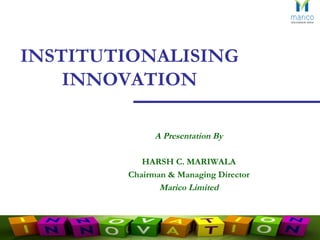 A Presentation By HARSH C. MARIWALA Chairman & Managing Director Marico Limited INSTITUTIONALISING  INNOVATION 
