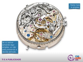 TI E A PUBLICIDADE
Nada mais
é simples.
Se vc estiver
achando algo
simples, vc não
está prestando a
devida atenção.
 