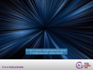TI E A PUBLICIDADE
A vida é rápida. Vertiginosamente rápida.
E vertiginosa será, nossa manhã!
 