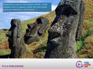 TI E A PUBLICIDADE
Esperamos que ao ﬁnal dessa manhã, vocês
estejam com a cabeça lotada de informação
para ser analisada e assimilada. :)
 