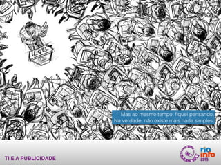 TI E A PUBLICIDADE
Mas ao mesmo tempo, ﬁquei pensando.  
Na verdade, não existe mais nada simples.
 