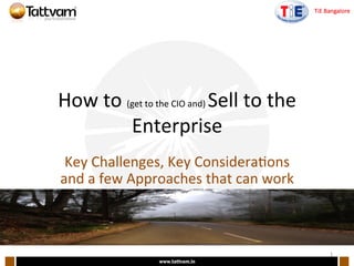 How	
  to	
  (get	
  to	
  the	
  CIO	
  and)	
  Sell	
  to	
  the	
  
Enterprise	
  
Key	
  Challenges,	
  Key	
  Considera;ons	
  
and	
  a	
  few	
  Approaches	
  that	
  can	
  work	
  
1	
  
 
