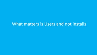 What matters is Users and not installs
 