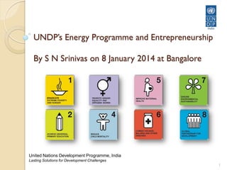 UNDP’s Energy Programme and Entrepreneurship
By S N Srinivas on 8 January 2014 at Bangalore

United Nations Development Programme, India
Lasting Solutions for Development Challenges
1

 