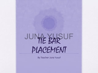JUNA YUSUF

TIE BAR
PLACEMENT
By	
  Teacher	
  Juna	
  Yusuf	
  

 
