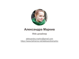 Александра Маркив
Web дизайнер
aleksandra.markiv@gmail.com
https://www.behance.net/aleksandramarkiv
 