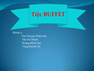 Tiệc BUFFET
Nhóm 3:
Sơn Trương Thiện Hải
Văn Trí Thành
Hoàng Minh Tuệ
Tăng Huỳnh Ân

 