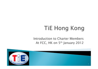 Introduction to Charter Members
  At FCC, HK on 5th January 2012




                                   1
 