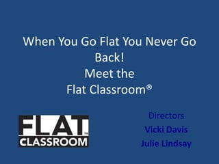 When You Go Flat You Never Go
Back!
Meet the
Flat Classroom®
Directors
Vicki Davis
Julie Lindsay
 