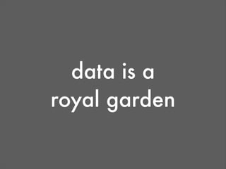 data is a
royal garden
 