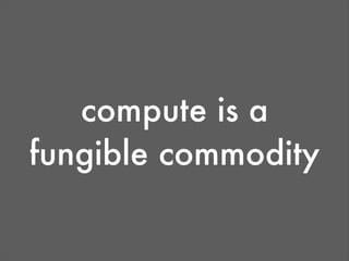 compute is a
fungible commodity
 