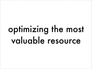 optimizing the most
 valuable resource
 