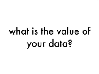what is the value of
   your data?
 