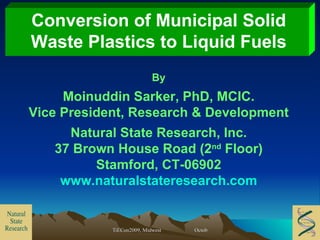 Conversion of Municipal Solid Waste Plastics to Liquid Fuels By Moinuddin Sarker, PhD, MCIC. Vice President, Research & Development Natural State Research, Inc. 37 Brown House Road (2 nd  Floor) Stamford, CT-06902 www.naturalstateresearch.com 