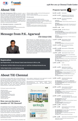 R




                                   CHENNAI 2011
                                                                                                                            24th Nov 2011 @ Chennai Trade Center


About TiE                                                                                                                                   Program Agenda
                                                                                                                                                                                                   Aarthi Sivanandh
                                                                                                                                                                                                   Chairperson,
                                                                                                                                                                                                   Prog Committee



The Indus Entrepreneurs (TiE) was founded in 1992 in                   • Pursue a modern, scientiﬁc, and forward-looking approach           8.30 AM – 9.15 AM       Registration
Silicon Valley by a group of successful entrepreneurs, corporate       • Remain socially responsible
executives, and senior professionals with roots in the Indus           • Strive to remain an idea and value-driven organization             9.00 AM – 9.15 AM       Inaugration by the Cheif Guest
region. TiE’s mission is to foster entrepreneurship globally through                                                                                                & TiECON Chairman’ Welcome
mentoring, networking, and education. Dedicated to the virtuous        TiE Achievements
cycle of wealth creation and giving back to the community, TiE’s                                                                            9.15 AM – 10.45 AM TiE Chennai Entrepreneur
focus is on generating and nurturing our next generation of entre-     • Largest pool of intellectual capital anywhere
                                                                       • TiE Brand is globally synonymous with entrepreneurship
                                                                                                                                                               Awards 2011
preneurs. With more than 13,000 members in 57 Chapters across 14                                                                                 Chief Guest -
countries, TiE is now the largest global not-for-proﬁt organization    • TiE’s annual professional conference, TiECon, is regarded as the        Mr. Suresh Krishna , Chairman & MD, Sundram Fasteners Ltd.
dedicated to entrepreneurship development .                            largest entrepreneurial forum in the world
                                                                       • TiE has helped boost the economies of the communities in which          Moderators-
TiE – Philosophical Framework – a Constant of TiE                      it operates                                                               Mr. Gopal Srinivasan, Chairman & MD, TVS Capital Funds Ltd.
                                                                       • Economic wealth creation estimated at $200 billion                      Mr. Govindraj Ethiraj, Founder, Editor- In-Chief , Bloomberg,
• Provide positive leadership role models                              • Signiﬁcant involvement in social entrepreneurship                       UTV
• Emphasize value creation through informed entrepreneurship                                                                                10.45 AM – 11 AM        Break
• Maintain high ethical standards
• Display rigorous, intellectually honest behavior                                                                                          11.00 AM- 11.45 AM The DNA of Success
                                                                                                                                                 Keynote Panel Address -



Message from P.K. Agarwal
                                                                                                                                                 Ms. Kiran Mazumdar Shaw, Chairman and MD, Biocon Limited
                                                                                                                                                 Dr. V. Sumantran, Vice Chairman Ashok Leyland, Executive Vice
                                                                                                                                                 Chairman, Hinduja Automotive Ltd.

                                                                                                                                                 Moderator -
                                                                                                      (TiE Global CEO)                           Ms. Lakshmi Pratury, Host & Curator - The INK Conference in
                                                                                                                                                 association with TED

                                                                       TiECon Chennai 2011 entitled “Opportunity -See it, Size it,          11.45 AM – 11.55 PM Opportunities of Small
                                                                       Seize it,” features some of the ﬁnest entrepreneurs and inﬂu-                            & Medium Enterprises
                                                                       ential leaders of the world today. TiE Chennai has been inno-             Keynote speaker -
                                                                       vating many successful entrepreneurial programs during the                Ms. Chitra Ramakrishna, Joint Managing Director,NSE
                                                                       past few years, and contributing to India’s growth story. TiE
                                                                       has been founded on the belief that entrepreneurship is the          11.55 AM – 12.10 PM LIBA - TiE Chennai Business
                                                                       most powerful paradigm for eradicating poverty, creating                                 Plan Awards
                                                                       jobs, developing human capital, facilitating economic devel-
                                                                       opment, and consequently bringing about social change.               12.10 PM – 12.20 PM Opportunities in Philantrophy
                                                                       With this conference titled “Opportunity -See it, Size it, Seize          Keynote Speaker -
                                                                       it,” TiE Chennai is fulﬁlling the mission of supporting the               Mr. Satya Bansal, CEO, Barclays Securities (India) Pvt. Ltd.
                                                                       development of a new generation of entrepreneurs as well as
                                                                       advancing the India story.                                           12.20 PM – 1.15 PM      Opportunities Around - See It!
                                                                                                                                                 Dr. Chandru Rajam, Visiting Professor, George Washington
                                                                                                                                                 School of Business (Moderator)
                                                                                                                                                 Mr. Mark Llistosella, MD and CEO, Daimler Commercial Vehicles
                                                                                                                                                 India Pvt. Limited
                                                                                                                                                 Mr. Raghavendra Rao, MD, Orchid Chemicals & Pharmaceuticals
                                                                                                                                                 Ltd.
Registration                                                                                                                                     Mr. C Velan , Executive Director & CEO – TRIL Infopark Limited
                                                                                                                                                 Mr. G V Ravishankar, MD, Sequoia Capital

Spot Registration: At the Chennai Trade Center between 8 AM to 9 AM.                                                                        1.15 PM – 2.00 PM       Lunch

                                                                                                                                                                    The “We See” Pitch
For Queries: Call Ms Latha at 044 6515 4900 or mail her at latha@chennai.tie.org
                                                                                                                                            2.00 PM – 3.00 PM       Opportunity to Catalyze
Online Registration: www.tiechennai.org                                                                                                                             The Market Through Capital

                                                                                                                                                 Ms. Lakshmi Nambiar, Investment Manager, Avendus Capital
                                                                                                                                                 (Moderator)
                                                                                                                                                 Mr. Vamshi Reddy, Co-Founder, Apalya Technologies Pvt. Ltd.
                                                                                                                                                 Mr. Phanindra Sama, Co-Founder, RedBus.in



About TiE Chennai
                                                                                                                                                 Mr. Ravi Pratap, Co- Founder, Mobile Motion Technologies
                                                                                                                                                 (Mobstac)
                                                                                                                                                 Mr. Vivek Ravishankar, Co-Founder, Interview Street


TiE Chennai is an active chapter with 120 Charter Members and          ration, guidance, mentoring and, most importantly, the global        2.00 PM – 3.00 PM       Ninaithadai Mudipavargal
over 400 Associate Members. The chapter is focused on inspiring,       connectivity that the TiE platform can provide.                                              (Tamil Session)
educating and mentoring entrepreneurs in Chennai and Tamil
                                                                                                                                                 Mr. Mohan Raman, Actor and Entrepreneur (Moderator)
Nadu. TiE Chennai holds regular events on its own, as well as          Those interested in Associate Membership may apply online via             Mr. K P Pandiarajan, Founder, Ma Foi Consulting Solutions Ltd.
through partnerships, where Charter Members, Entrepreneurs,            http://Chennai.tie.org.   For    queries,  please     contact             Ms. Sharada Ramanathan, Director, Golden Square Films Pvt.
Business Leaders, SMEs, VCs, Govt. bodies come together and            info.chennai@chennai.tie.org or call Latha Venkitachalam at               Ltd.& Magnus Media
deliver programs on success stories, business opportunities,           044-65154900.                                                             Mr. Murugavel, Founder, Bharat Matrimony
building enterprises, raising capital, networking, etc.

                                                                                                                                            3.00 PM – 4.00 PM       Opportunities On The Road
TiE Chennai's regular activities include:                                                                                                                           Less Travelled (Parallel)
                                                                                                                                                 Ms. Hemalatha Annamalai, Founder and CEO, Ampere Vehicles
• My Story Sessions                                                                                                                              Private Limited
• Coﬀee with Charter Member                                                                                                                      Mr. Raghuraman C, Founder, E-Hands Energy (India) Pvt. Ltd
• Mentoring Workshops                                                                                                                            Ms. Srivalli Krishnan ,Co-Founder, efarm
• Venture Capital Events                                                                                                                         Mr. L. Kannan, Co-founder, Vortex Engineering Pvt.Ltd.
• Networking Mixers/ Lightning Talks
• “Espire” Business Plan Competition
                                                                                                                                            3.00 PM – 4.00 PM       Eco System Supporters of
• Partnered Events
• Monthly Feature Events                                                                                                                                            The Entrepreneurship - Q&A (Parallel)
• Start-up Super Day                                                                                                                             Mr. Ramakrishnan, Spark Capital
                                                                                                                                                 Mr. Sailesh Rao, Ernst & Young

How can you become a
                                                                                                                                                 Mr. K. Sudarshan, Senior Manager, Suresh and Balaji, Chartered
                                                                                                                                                 Accountants
                                                                                                                                                 Ms. Aarthi Sivanandh, Partner, Vichar Partners
member of TiE Chennai?                                                                                                                           Mr. Mahesh Deviah, Partner, MDT Partners

                                                                                                                                            4.00 PM – 4.15 PM       Co ee Break

The membership structure of TiE includes Charter Members, who                                                                               4.15 PM – 5.15 PM       Opportunities To Turn Up Trumps
are invited based on their accomplishments and willingness to
                                                                                                                                                                    Seize It! (Parallel)
help the next generation of entrepreneurs. The general or associate
membership of TiE is open to anyone who pays nominal dues and                                                                                    Mr. Gopal Srinivasan, Chairman & MD, TVS Capital Funds Ltd.
can thus access the various activities and events that help them                                                                                 Mr. Anand Mecheri, Co-Founder, iMetrex
become better informed and better connected entrepreneurs.                                                                                       Mr. Apoorva Ruparel, CEO, Clean Ray
Corporates and Students can also become members.                                                                                                 Mr. Srinivasan HR, Vice Chairman and Vision Holder, Take
                                                                                                                                                 Solutions Limited
Charter members beneﬁt and derive satisfaction by helping                                                                                        Mr. K Hari, Vice President, National Stock Exchange
budding entrepreneurs. They also get opportunities to participate
in start-ups in many ways as well as network with peers in the                                                                              4.15 PM – 5.15 PM       Opportunity to be Awestruck! (Parallel)
global business eco-system.
                                                                                                                                                 Showcasing 15 entrepreneurs from varied businesses in a
Associate members beneﬁt from the education, knowledge, inspi-                                                                                   lightning buzz fashion
 