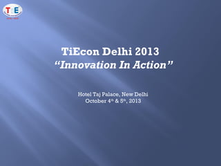 TiEcon Delhi 2013
“Innovation In Action”
Hotel Taj Palace, New Delhi
October 4th
& 5th
, 2013
 