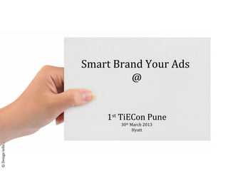 Smart Brand Your Ads
                           @


                      1st TiECon Pune
                         30th March 2013
                               Hyatt
© Design tells…
 
