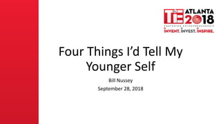 Four Things I’d Tell My
Younger Self
Bill Nussey
September 28, 2018
 