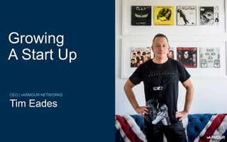 Growing
A Start Up
CEO | vARMOUR NETWORKS
Tim Eades
 
